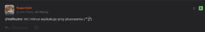 V.....e - @Naparstek: dałem ci plusa i się świeci że niby jest ale tak na prawdę go n...