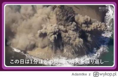Adamtke - Wybuch podmorskiego wulkanu koło Japonii zbudował niewielką nową wyspę. 
W ...