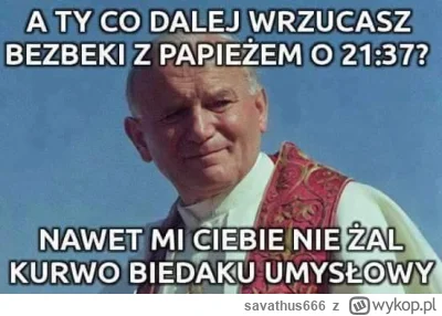 savathus666 - #wykopobrazapapieza #2137 #heheszki #cenzopapa #papiezaobrazajo 
#papie...