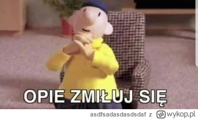 asdfsadasdasdsdaf - @RobieZdrowaZupke: opie bandyto wścieknięty