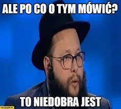 kamil-tika - @4D42474D44: ale po co o tym mowic? To nie dobra jest. Poza tym zaraz Sl...