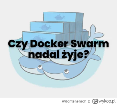 wKontenerach - Czy Docker Swarm nadal żyje?

Docker Swarm - wiele osób zastanawia się...