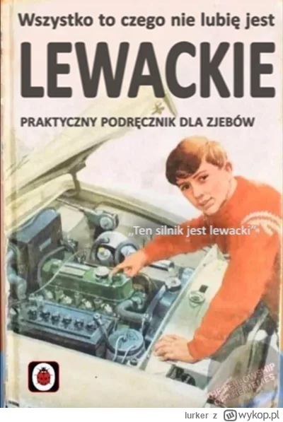 lurker - @7502-6038: nie, lewackie jest wszystko to czego nie lubisz, a każdy kogo ni...