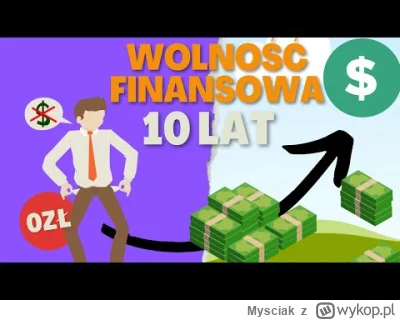 Mysciak - Dzisiaj pokażę jak nawet w 10 lat można osiągnąć niezależność finansową. Ja...