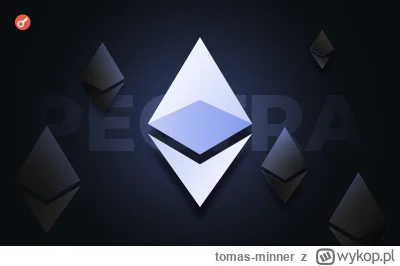 tomas-minner - Pectra: co zmieni kolejny hardfork Ethereum i czy użytkownicy to odczu...