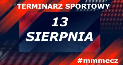 mmm_MMM - 13 sierpnia - wtorek - terminarz sportowy #mmmecz

///Piłka nożna/// ⚽

Lig...