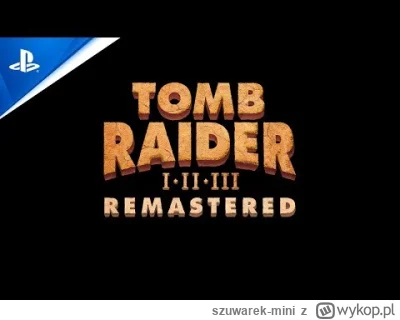 szuwarek-mini - No i szykuje nam się Tomb Raider I-III Remastered

https://www.youtub...