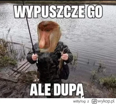 w.....g - Są wędkarze i są rybiarze, ja wywodzę się z jednej z tych grup, właśnie po ...