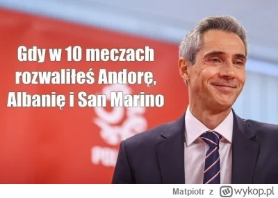 Matpiotr - @JohnnyPomielony: co niby wycisnął?
W meczu z San Marino?
Andorą?