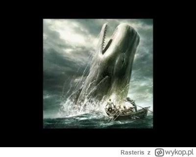 Rasteris - @Elberus: a więc krzycz oho, odwagę w sercu miej, wielorybów cielska groźn...