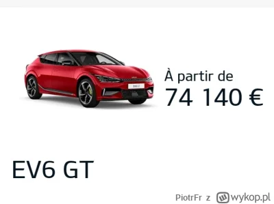 PiotrFr - Kia EV6 GT we Francji 74k € czyli 346k PLN
Kia EV6 GT w Polsce 85k € czyli ...