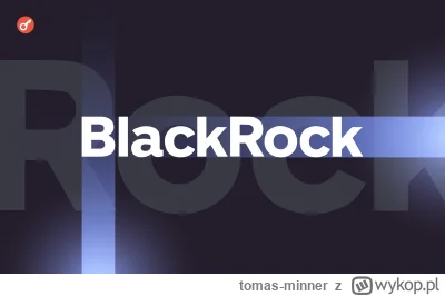 tomas-minner - CEO BlackRock: Uruchomienie ETF możliwe, nawet jeśli Ethereum zostanie...