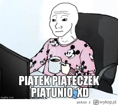 pekas - #weekend #piatek 

Co tam?