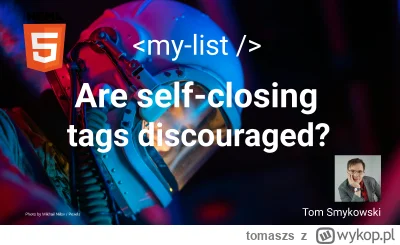 tomaszs - Did you hear self-closed tags in HTML are discouraged? It occurs the truth ...