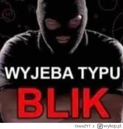 OnexZYT - #oszustwo #blik #w------------k #scam 
Mirki, wlasnie mojego ojca w------o ...