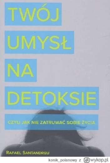 konik_polanowy - 313 + 1 = 314

Tytuł: Twój umysł na detoksie czyli jak nie zatruwać ...