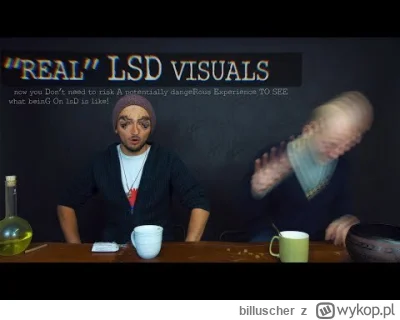 billuscher - Jak wygląda doświadczenie na LSD, wiem że to nie ma sensu, bo każda podr...