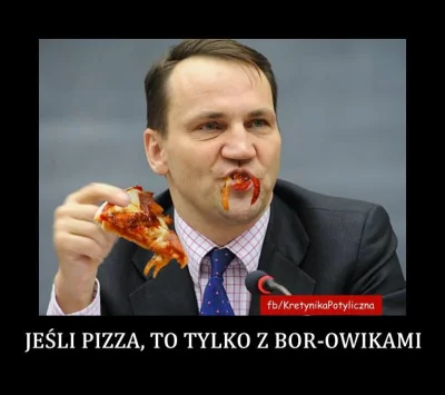 Hymenajos - >Kiedyś jeździli tylko po pizze dla Sikorskiego.

@malymiskrzys: