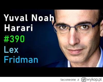 taconeone - A propos Harariego - polecam niedawny podcast u Lexa Friedmana.