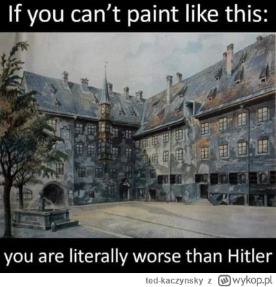 ted-kaczynsky - jesli nie umiesz tak malowac to jestes doslownie gorszy od Hitlera xD...