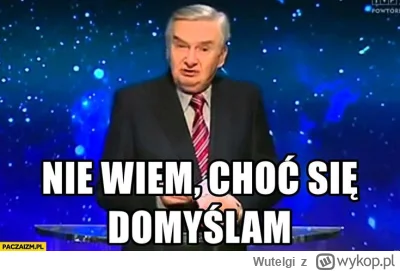 Wutelgi - >one później dziwnie się z tym kryją, ale nie wiem dlaczego
@centerario: