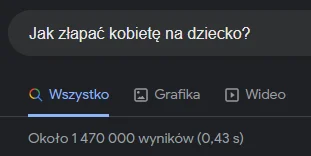 T.....k - > Kiedy wpiszemy pytanie: Jak złapać faceta na dziecko? w wyszukiwarkę Goog...