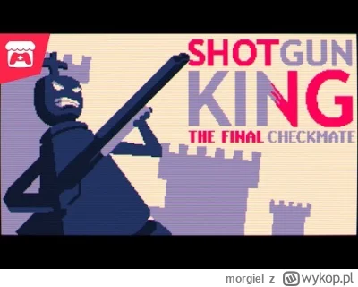 morgiel - polecam gierkę "Shotgun King: The Final Checkmate" jak ktoś lubi nietypowe ...