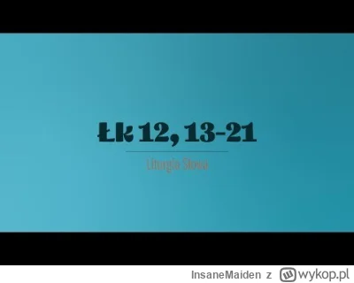 InsaneMaiden - 20 października 2025
Poniedziałek XXIX tydzień zwykły 

(Łk 12, 13-21)...