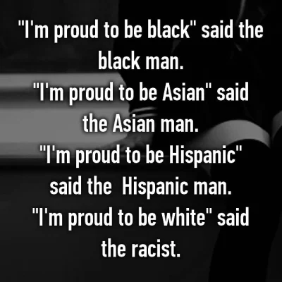 s.....a - > aby być dumnym z tego kim się jest

@artpop: Chyba że jest się białym l...