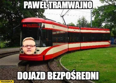 caiuscosades - @Pietrzykowski: Paweł Tramwajno, jak ja go szanuję