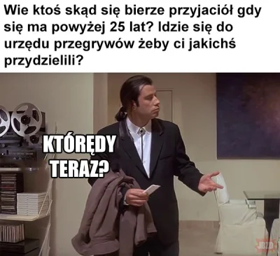 elozapiekanka - gdzie mam poznac kolegow jak mam 25 lat i nikogo nie znam?

kumple ...