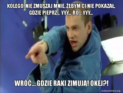 zdzisiunio - > Trzeba mu pokazac gdzie raki zimują

@negroni: