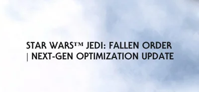 janushek - STAR WARS™ JEDI: FALLEN ORDER | NEXT-GEN OPTIMIZATION UPDATE

High Level...