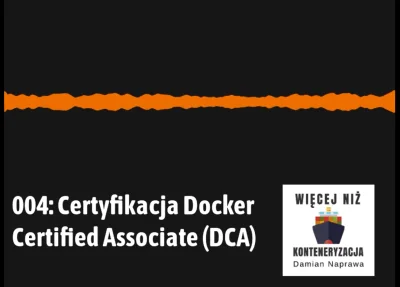 dnaprawa - "Więcej Niż Konteneryzacja" – Odcinek 004: "Certyfikacja Docker Certified ...