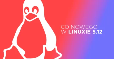 Bulldogjob - Linux 5.12 jest już dostępny - z tygodniową obsuwą. Sprawdź, co nowego w...