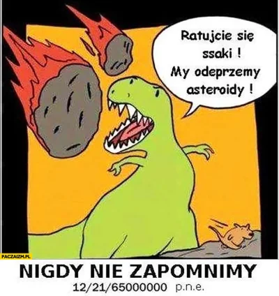 Atreyu - > Dinozaury wymierały, bo ludzie zaczęli w nie rzucać kamieniami ( ͡° ͜ʖ ͡°)...