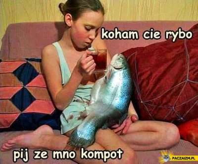 chrusto - Rybo rybo moja rybo. Kompot? Tak? Z rybom tak?
#zrybom #rybom #heheszki #h...