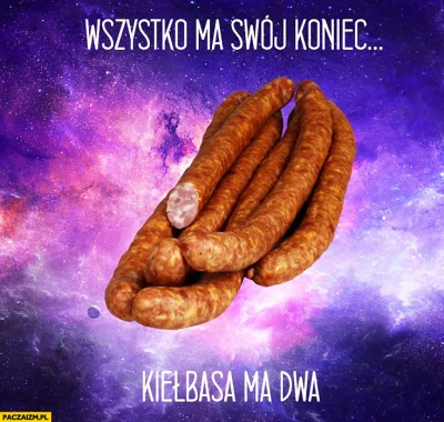 Pieczarka - @minimoj: 
 Wszystko co ma swój początek, ma i swój koniec.