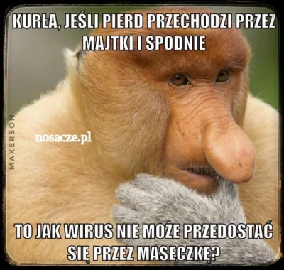 S.....b - Ale czuję cringe jak wykształceni ludzie wierzą że maski coś dają.
A uważa...