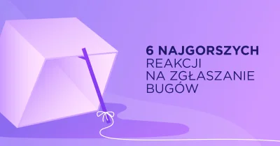 Bulldogjob - 6 najgorszych reakcji na zgłaszanie bugów

Nie zawsze zgłoszenia błędó...