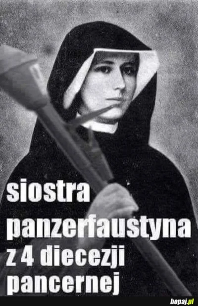 P.....t - @meszor: U nas to Siostra Pancerfaustyna