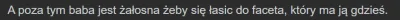 azen2 - Czy zgadacie się z tym stwierdzeniem, że kobieta jest żałosna, gdy okazuje za...