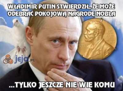 januszzczarnolasu - > Władimir Putin zgłoszony do Pokojowej Nagrody Nobla

@NocJest...