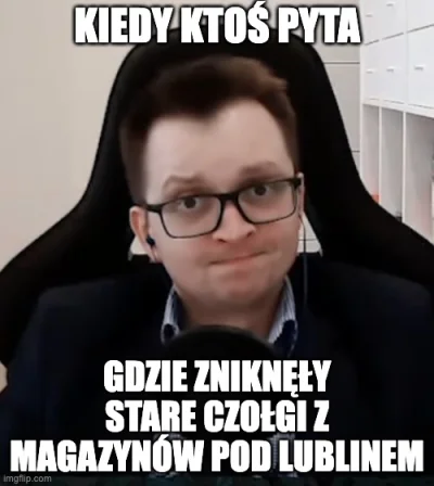 m.....s - > Nasze czołgi zniknęły z magazynu i nie wiadomo gdzie są

@Sprus: