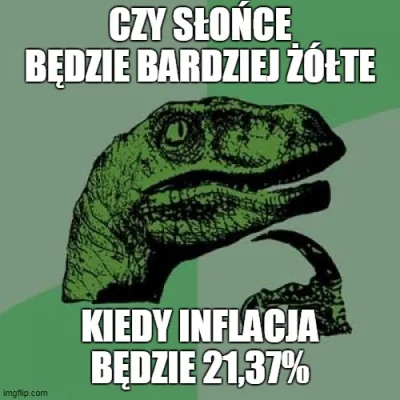 PIAN--A_A--KTYWNA - Zawołam wszystkich plusujących kiedy inflacja wywali 21,37%.
To ...