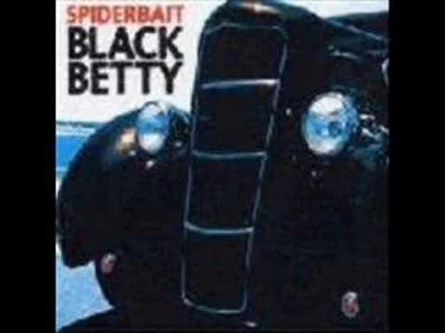 b.....u - Spiderbait - Black Betty

Zalecane wysłuchanie przy prędkości x1,25. 
:)...