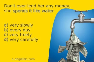 mandarin2012 - #wirtualnaszkola

Idiom na dziś ;) TO SPEND MONEY LIKE WATER czyli s...