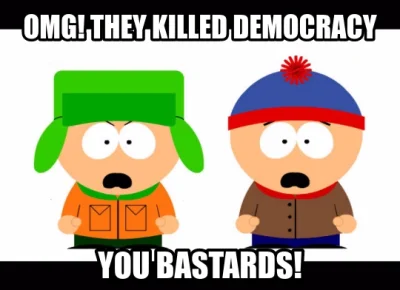 looonger - Demokracja jak Kenny z South Park. Już tyle razy umierała w ostatnim czasi...