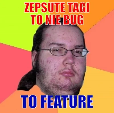 w.....z - Zepsute #tagi to nie #bug to #feature.
#humorobrazkowy #nolife #glupiealef...