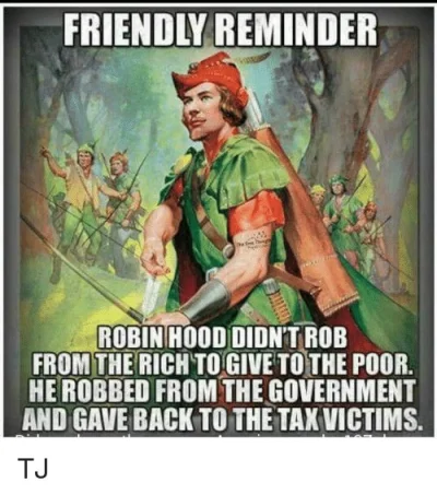 mrjetro - friendly reminder robin hood didn't rob from the Rich to the poor.
HE robbe...